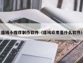 洛阳连线小程序制作软件（连线应用是什么软件）
