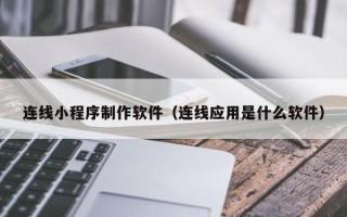 洛阳连线小程序制作软件（连线应用是什么软件）