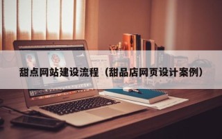 洛阳甜点网站建设流程（甜品店网页设计案例）