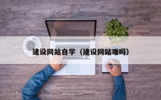 洛阳建设网站自学（建设网站难吗）
