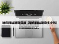 洛阳迪庆网站建设费用（肇庆网站建设多少钱）