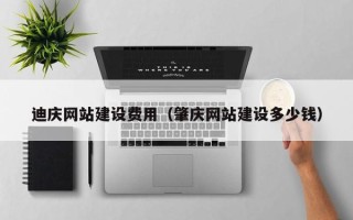洛阳迪庆网站建设费用（肇庆网站建设多少钱）