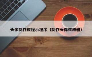 洛阳头像制作教程小程序（制作头像生成器）