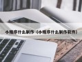 洛阳小程序什么制作（小程序什么制作软件）