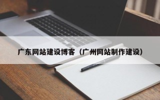 洛阳广东网站建设博客（广州网站制作建设）