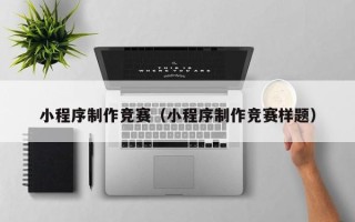 洛阳小程序制作竞赛（小程序制作竞赛样题）