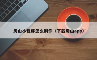 洛阳房山小程序怎么制作（下载房山app）