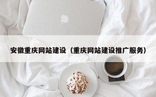 洛阳安徽重庆网站建设（重庆网站建设推广服务）