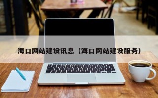 洛阳海口网站建设讯息（海口网站建设服务）