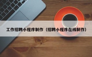 洛阳工作招聘小程序制作（招聘小程序在线制作）