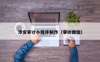 洛阳淳安审计小程序制作（审计微信）