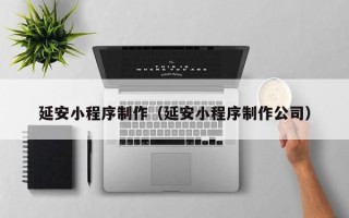 洛阳延安小程序制作（延安小程序制作公司）