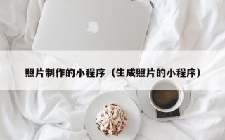 洛阳照片制作的小程序（生成照片的小程序）
