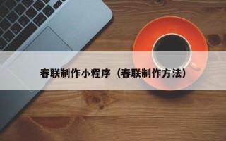 洛阳春联制作小程序（春联制作方法）