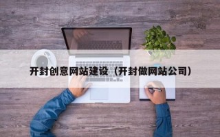 洛阳开封创意网站建设（开封做网站公司）